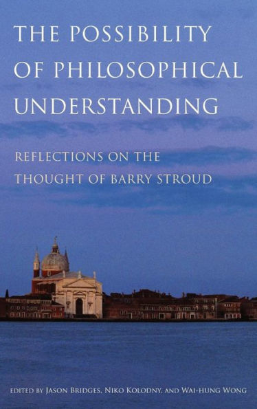 The Possibility of Philosophical Understanding: Reflections on the Thought of Barry Stroud