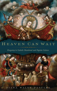 Title: Heaven Can Wait: Purgatory in Catholic Devotional and Popular Culture, Author: Diana Walsh Pasulka