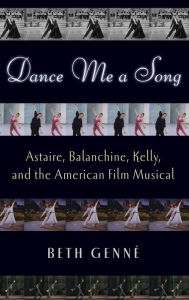 Title: Dance Me a Song: Astaire, Balanchine, Kelly, and the American Film Musical, Author: Beth Genne