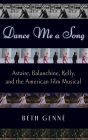 Dance Me a Song: Astaire, Balanchine, Kelly, and the American Film Musical