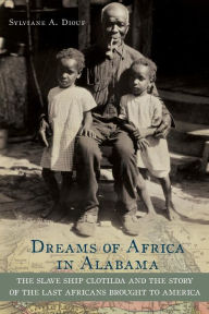 Title: Dreams of Africa in Alabama: The Slave Ship Clotilda and the Story of the Last Africans Brought to America, Author: Sylviane A. Diouf