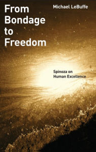 Title: From Bondage to Freedom: Spinoza on Human Excellence, Author: Michael LeBuffe