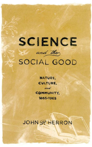 Science and the Social Good: Nature, Culture, and Community, 1865-1965