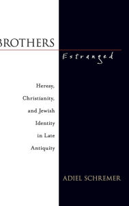 Title: Brothers Estranged: Heresy, Christianity and Jewish Identity in Late Antiquity, Author: Adiel Schremer