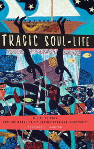 Title: Tragic Soul-Life: W.E.B. Du Bois and the Moral Crisis Facing American Democracy, Author: Terrence L. Johnson