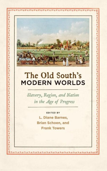 The Old South's Modern Worlds: Slavery, Region, and Nation in the Age of Progress