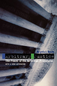 Title: Arbitrary Justice: The Power of the American Prosecutor, Author: Angela J. Davis