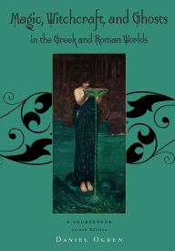 Title: Magic, Witchcraft and Ghosts in the Greek and Roman Worlds: A Sourcebook / Edition 2, Author: Daniel Ogden