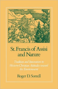 Title: St. Francis of Assisi and Nature: Tradition and Innovation in Western Christian Attitudes toward the Environment, Author: Roger D Sorrell