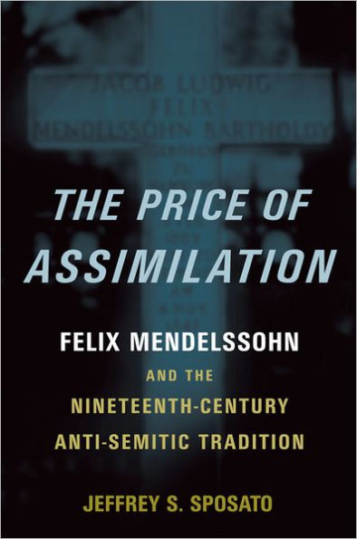 The Price of Assimilation: Felix Mendelssohn and the Nineteenth-Century Anti-Semitic Tradition