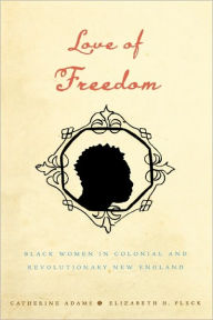 Title: Love of Freedom: Black Women in Colonial and Revolutionary New England, Author: Catherine Adams