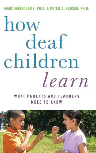 Title: How Deaf Children Learn: What Parents and Teachers Need to Know / Edition 1, Author: Marc Marschark