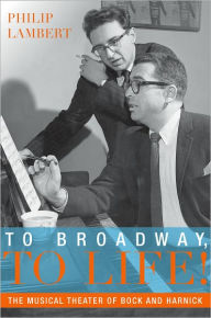 Title: To Broadway, To Life!: The Musical Theater of Bock and Harnick, Author: Philip Lambert