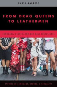 Title: From Drag Queens to Leathermen: Language, Gender, and Gay Male Subcultures, Author: Rusty Barrett
