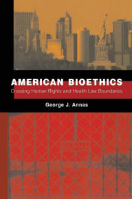 Title: American Bioethics: Crossing Human Rights and Health Law Boundaries, Author: George Annas