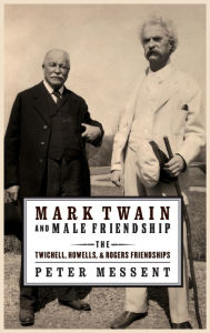 Title: Mark Twain and Male Friendship: The Twichell, Howells, and Rogers Friendships, Author: Peter Messent