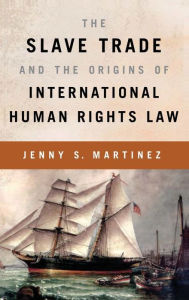 Title: The Slave Trade and the Origins of International Human Rights Law, Author: Jenny S. Martinez