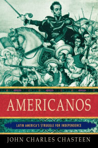 Title: Americanos: Latin America's Struggle for Independence, Author: John Charles Chasteen