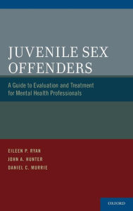 Title: Juvenile Sex Offenders: A Guide to Evaluation and Treatment for Mental Health Professionals, Author: Eileen P. Ryan