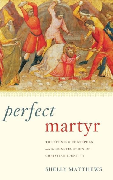 Perfect Martyr: The Stoning of Stephen and the Construction of Christian Identity