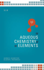 Title: The Aqueous Chemistry of the Elements, Author: George K. Schweitzer