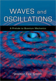 Title: Waves and Oscillations: A Prelude to Quantum Mechanics, Author: Walter Fox Smith