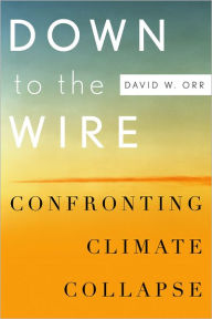 Title: Down to the Wire: Confronting Climate Collapse, Author: David W. Orr