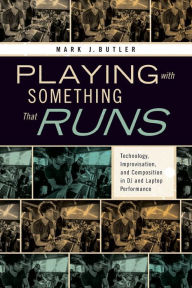 Title: Playing with Something That Runs: Technology, Improvisation, and Composition in DJ and Laptop Performance, Author: Mark J. Butler