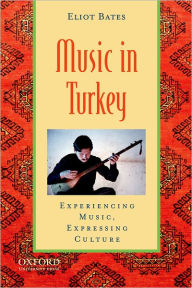 Title: Music in Turkey: Experiencing Music, Expressing Culture / Edition 1, Author: Eliot Bates