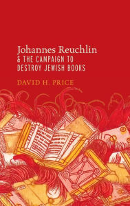 Title: Johannes Reuchlin and the Campaign to Destroy Jewish Books, Author: David Price