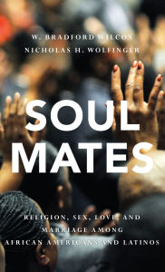 Title: Soul Mates: Religion, Sex, Love, and Marriage among African Americans and Latinos, Author: W. Bradford Wilcox