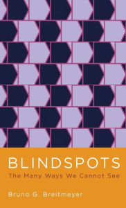 Title: Blindspots: The Many Ways We Cannot See, Author: Bruno Breitmeyer
