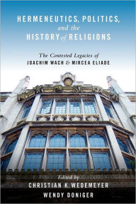 Title: Hermeneutics, Politics, and the History of Religions: The Contested Legacies of Joachim Wach and Mircea Eliade, Author: Christian Wedemeyer