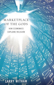 Title: Marketplace of the Gods: How Economics Explains Religion, Author: Larry Witham