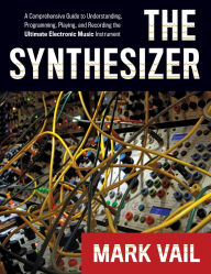 Title: The Synthesizer: A Comprehensive Guide to Understanding, Programming, Playing, and Recording the Ultimate Electronic Music Instrument, Author: Mark Vail