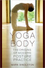 Yoga Body: The Origins of Modern Posture Practice