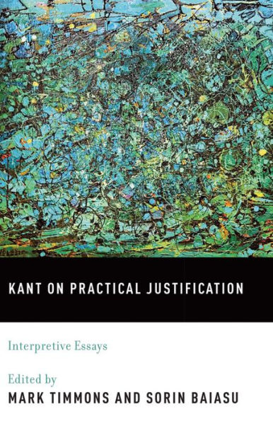 Kant on Practical Justification: Interpretive Essays