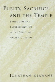 Title: Purity, Sacrifice, and the Temple: Symbolism and Supersessionism in the Study of Ancient Judaism, Author: Jonathan Klawans