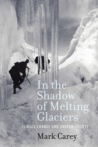 Title: In the Shadow of Melting Glaciers: Climate Change and Andean Society, Author: Mark Carey