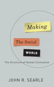 Title: Making the Social World: The Structure of Human Civilization, Author: John R. Searle