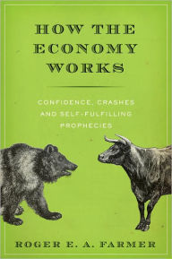 Title: How the Economy Works: Confidence, Crashes and Self-Fulfilling Prophecies, Author: Roger E. A. Farmer