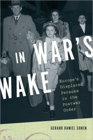 Title: In War's Wake: Europe's Displaced Persons in the Postwar Order, Author: Gerard Daniel Cohen