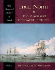 Title: True North: The Yukon and Northwest Territories, Author: William R. Morrison