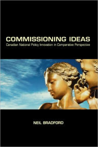 Title: Commissioning Ideas: Canadian National Policy Innovation in Comparative Perspective, Author: Neil Bradford