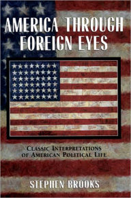 Title: America through Foreign Eyes: Classic Interpretations of American Political Life / Edition 1, Author: Stephen Brooks
