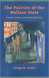 Title: Politics of the Welfare State: Canada, Sweden, and the United States (Canadian) / Edition 1, Author: Gregg M. Olsen