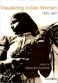 Title: Visualizing Indian Women: 1875-1947, Author: Malavika Karlekar