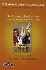 Title: Explaining Indian Democracy: A Fifty Year Perspective 1956-2006: Volume II: The Realm of Institutions State Formation and Institutional Change, Author: Lloyd I Rudolph