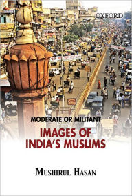 Title: Moderate or Militant: Imaging India's Muslims, Author: Mushirul Hasan