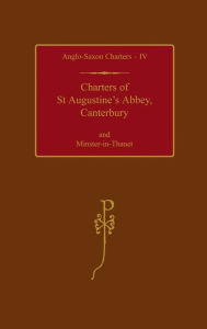 Title: Charters of St Augustine's Abbey, Canterbury and Minster-in-Thanet, Author: S. E. Kelly